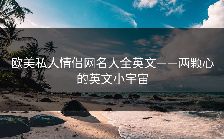 欧美私人情侣网名大全英文——两颗心的英文小宇宙