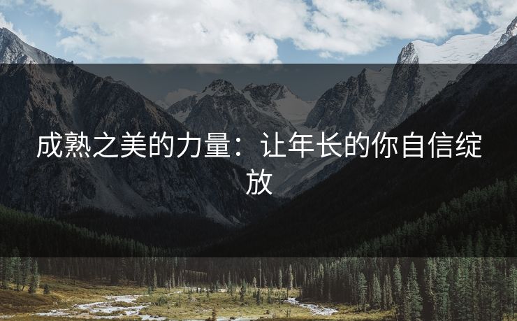 成熟之美的力量：让年长的你自信绽放
