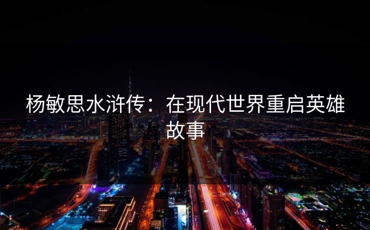 杨敏思水浒传：在现代世界重启英雄故事