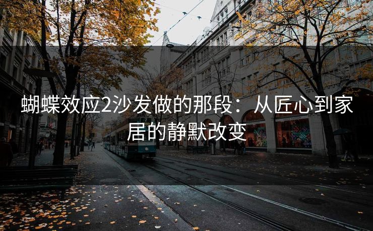 蝴蝶效应2沙发做的那段：从匠心到家居的静默改变