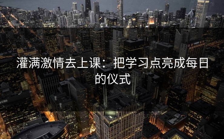 灌满激情去上课：把学习点亮成每日的仪式