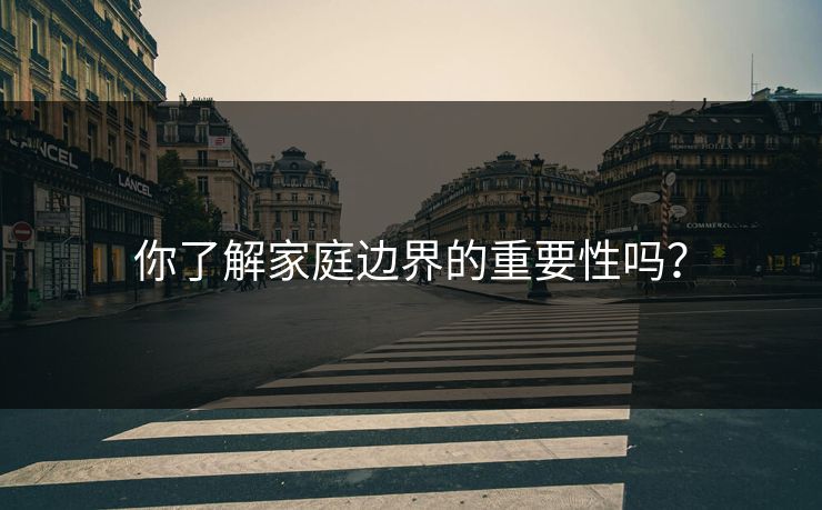 你了解家庭边界的重要性吗？