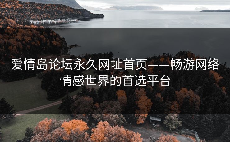 爱情岛论坛永久网址首页——畅游网络情感世界的首选平台