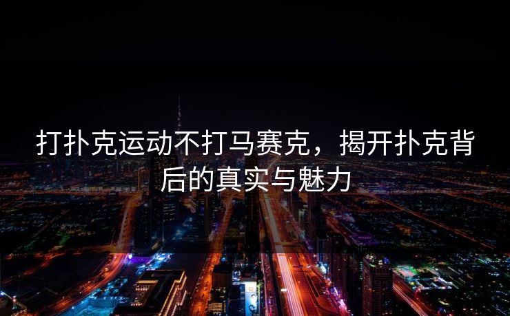 打扑克运动不打马赛克，揭开扑克背后的真实与魅力