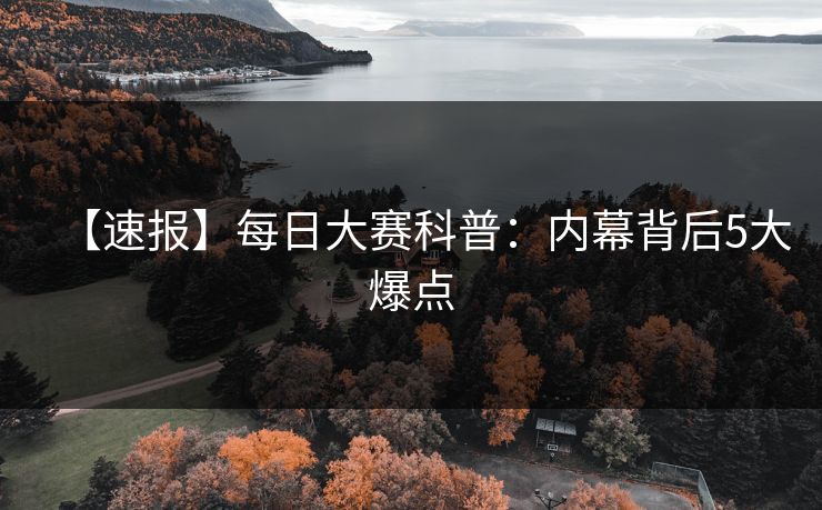 【速报】每日大赛科普：内幕背后5大爆点