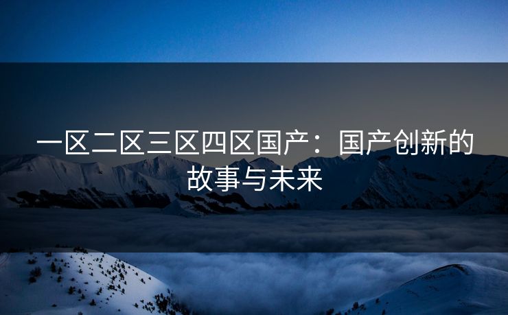 一区二区三区四区国产：国产创新的故事与未来