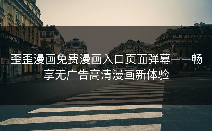歪歪漫画免费漫画入口页面弹幕——畅享无广告高清漫画新体验