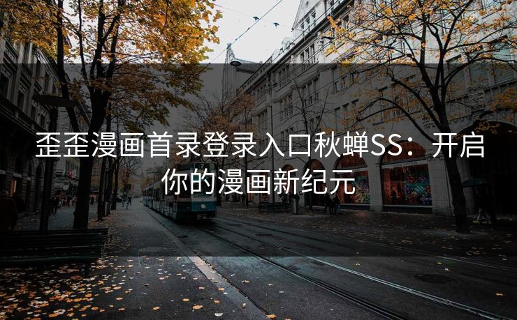 歪歪漫画首录登录入口秋蝉SS：开启你的漫画新纪元