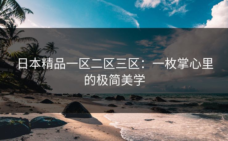 日本精品一区二区三区：一枚掌心里的极简美学