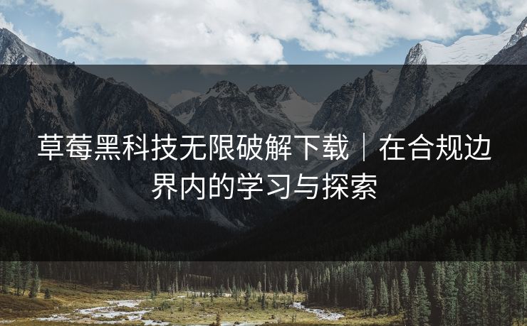 草莓黑科技无限破解下载｜在合规边界内的学习与探索