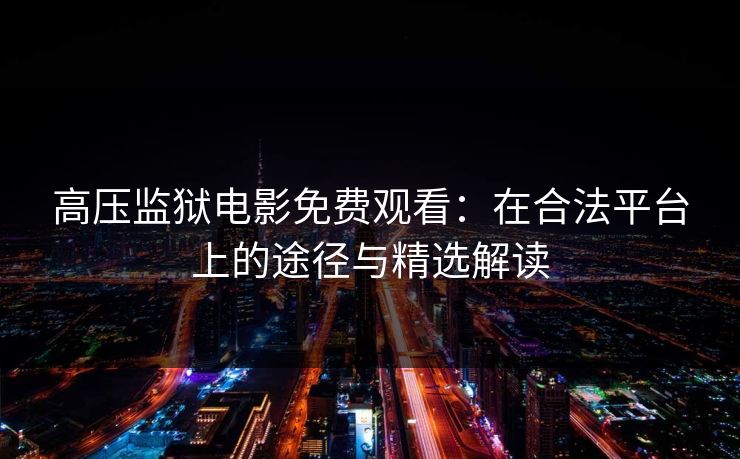 高压监狱电影免费观看：在合法平台上的途径与精选解读