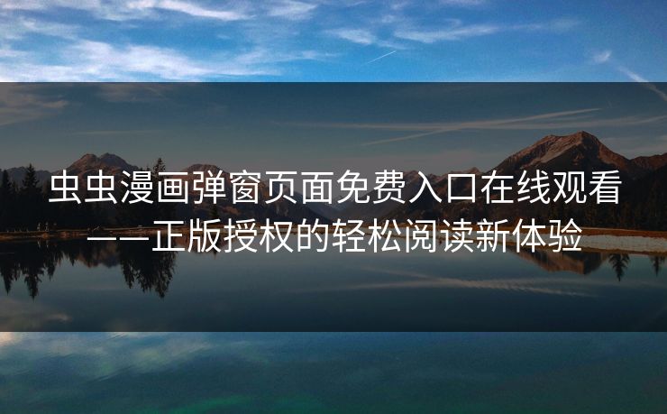 虫虫漫画弹窗页面免费入口在线观看——正版授权的轻松阅读新体验