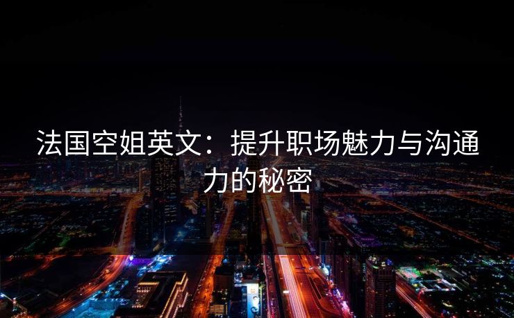 法国空姐英文：提升职场魅力与沟通力的秘密