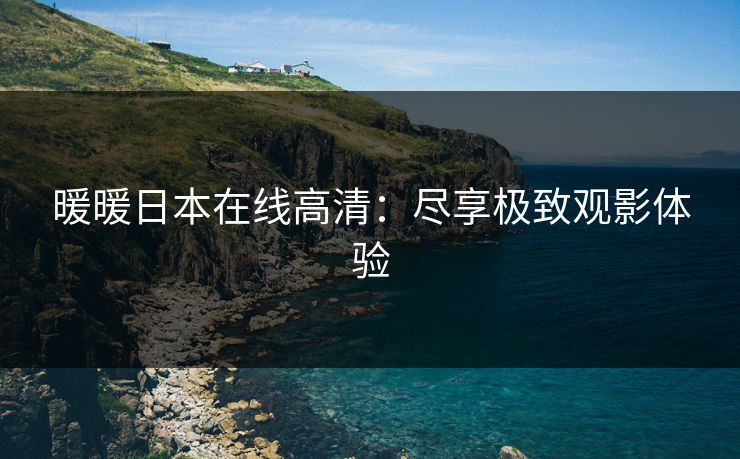 暖暖日本在线高清：尽享极致观影体验
