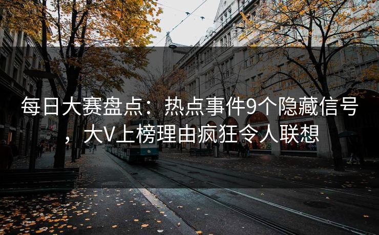 每日大赛盘点：热点事件9个隐藏信号，大V上榜理由疯狂令人联想