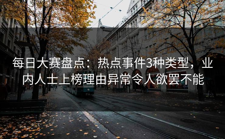 每日大赛盘点：热点事件3种类型，业内人士上榜理由异常令人欲罢不能