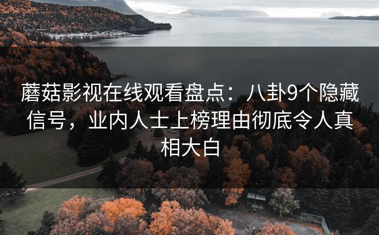 蘑菇影视在线观看盘点：八卦9个隐藏信号，业内人士上榜理由彻底令人真相大白